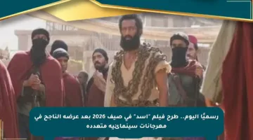 رسميًا اليوم.. طرح فيلم “أسد” في صيف 2026 بعد عرضه الناجح في مهرجانات سينمائية متعددة